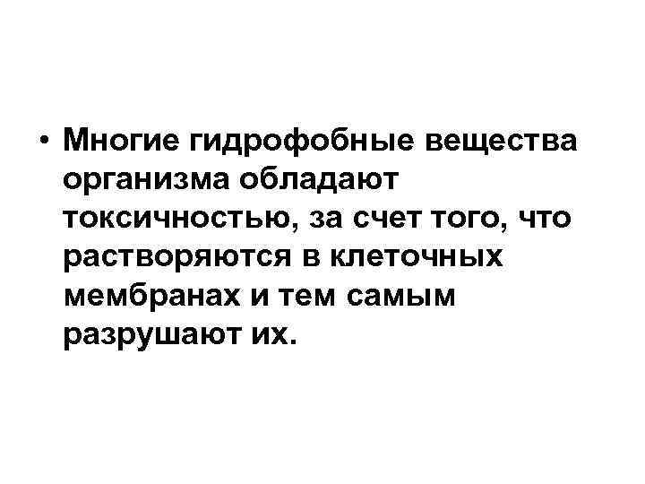  • Многие гидрофобные вещества организма обладают токсичностью, за счет того, что растворяются в