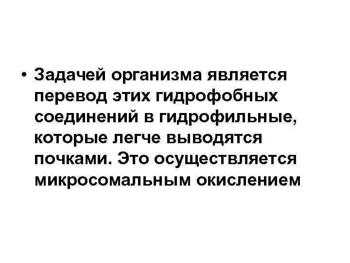  • Задачей организма является перевод этих гидрофобных соединений в гидрофильные, которые легче выводятся