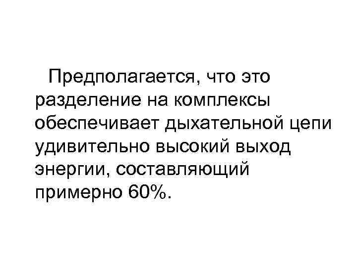 Предполагается, что это разделение на комплексы обеспечивает дыхательной цепи удивительно высокий выход энергии, составляющий