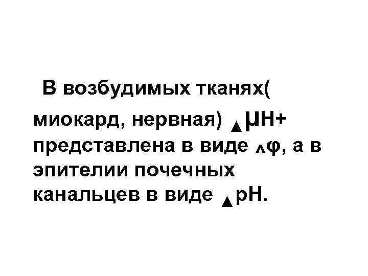 В возбудимых тканях( миокард, нервная) ▲µН+ представлена в виде ^φ, а в эпителии почечных