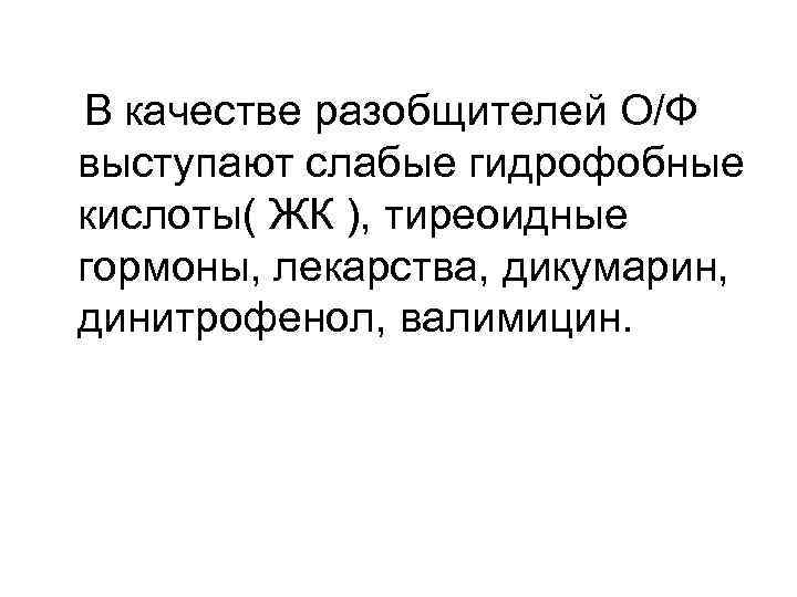 В качестве разобщителей О/Ф выступают слабые гидрофобные кислоты( ЖК ), тиреоидные гормоны, лекарства, дикумарин,