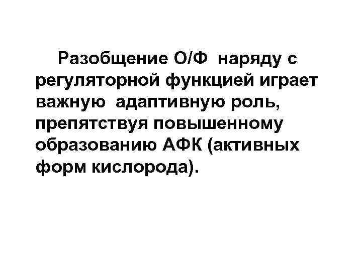 Разобщение О/Ф наряду с регуляторной функцией играет важную адаптивную роль, препятствуя повышенному образованию АФК