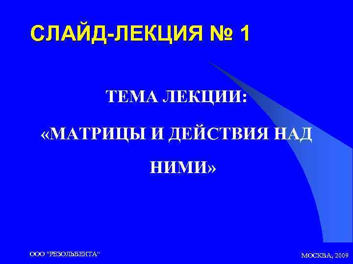 СЛАЙД-ЛЕКЦИЯ № 1 ТЕМА ЛЕКЦИИ: «МАТРИЦЫ И ДЕЙСТВИЯ НАД НИМИ» ООО 