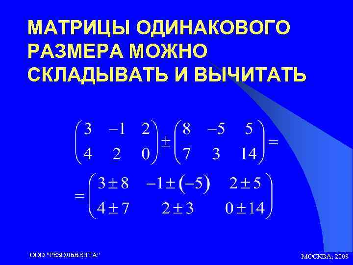 МАТРИЦЫ ОДИНАКОВОГО РАЗМЕРА МОЖНО СКЛАДЫВАТЬ И ВЫЧИТАТЬ ООО 