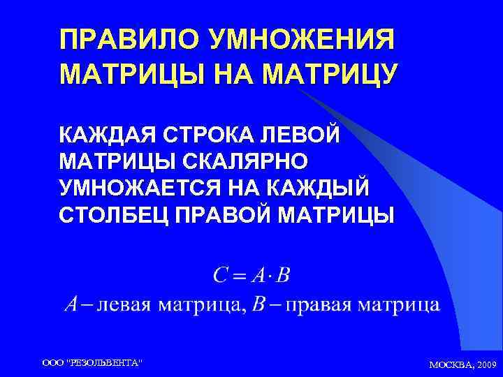 ПРАВИЛО УМНОЖЕНИЯ МАТРИЦЫ НА МАТРИЦУ КАЖДАЯ СТРОКА ЛЕВОЙ МАТРИЦЫ СКАЛЯРНО УМНОЖАЕТСЯ НА КАЖДЫЙ СТОЛБЕЦ