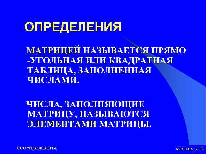 ОПРЕДЕЛЕНИЯ МАТРИЦЕЙ НАЗЫВАЕТСЯ ПРЯМО -УГОЛЬНАЯ ИЛИ КВАДРАТНАЯ ТАБЛИЦА, ЗАПОЛНЕННАЯ ЧИСЛАМИ. ЧИСЛА, ЗАПОЛНЯЮЩИЕ МАТРИЦУ, НАЗЫВАЮТСЯ