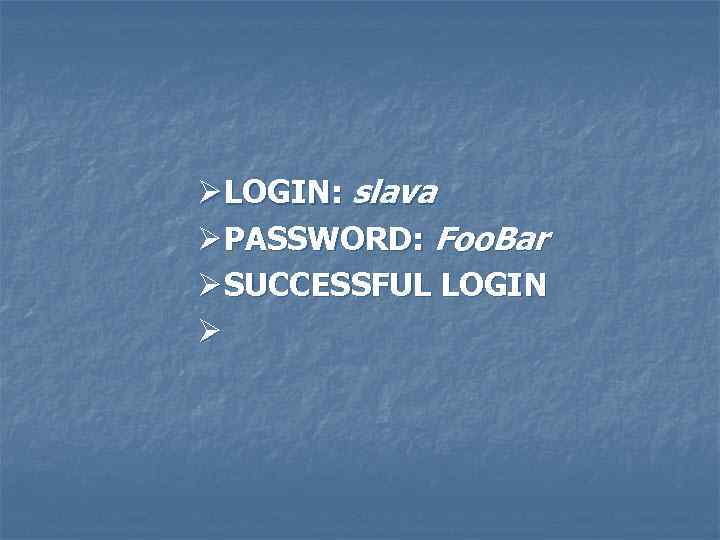 Ø LOGIN: slava Ø PASSWORD: Foo. Bar Ø SUCCESSFUL LOGIN Ø 