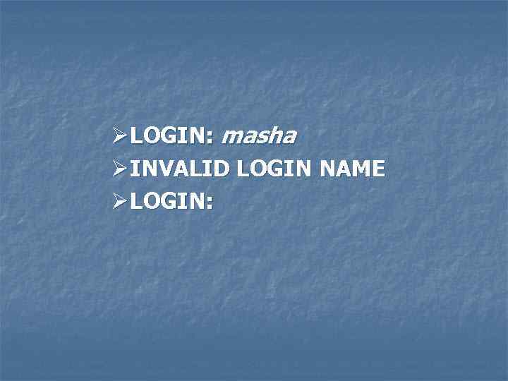 Ø LOGIN: masha Ø INVALID LOGIN NAME Ø LOGIN: 
