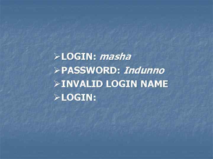 Ø LOGIN: masha Ø PASSWORD: Indunno Ø INVALID LOGIN NAME Ø LOGIN: 