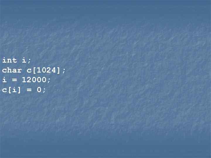int i; char c[1024]; i = 12000; c[i] = 0; 