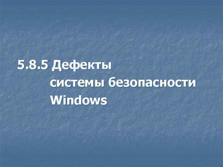 5. 8. 5 Дефекты системы безопасности Windows 