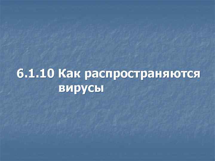 6. 1. 10 Как распространяются вирусы 
