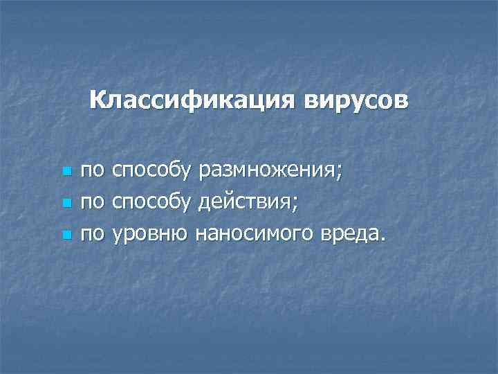Классификация вирусов n n n по способу размножения; по способу действия; по уровню наносимого