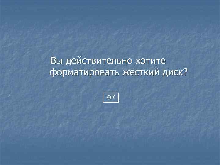 Вы действительно хотите форматировать жесткий диск? OK 