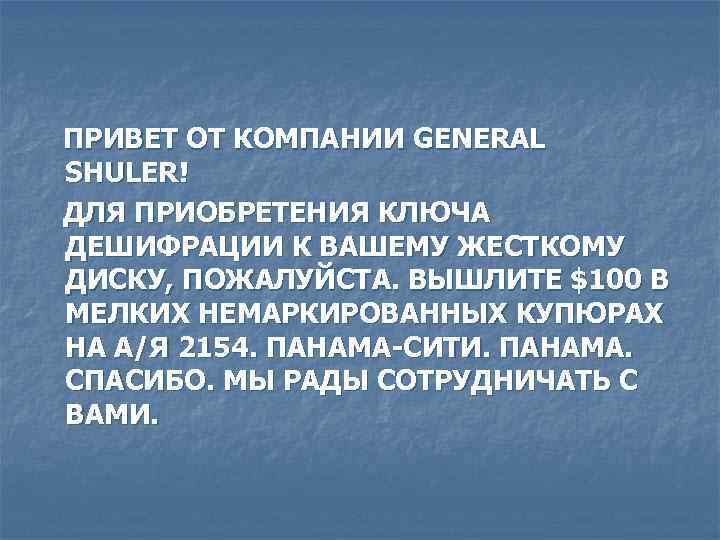 ПРИВЕТ ОТ КОМПАНИИ GENERAL SHULER! ДЛЯ ПРИОБРЕТЕНИЯ КЛЮЧА ДЕШИФРАЦИИ К ВАШЕМУ ЖЕСТКОМУ ДИСКУ, ПОЖАЛУЙСТА.