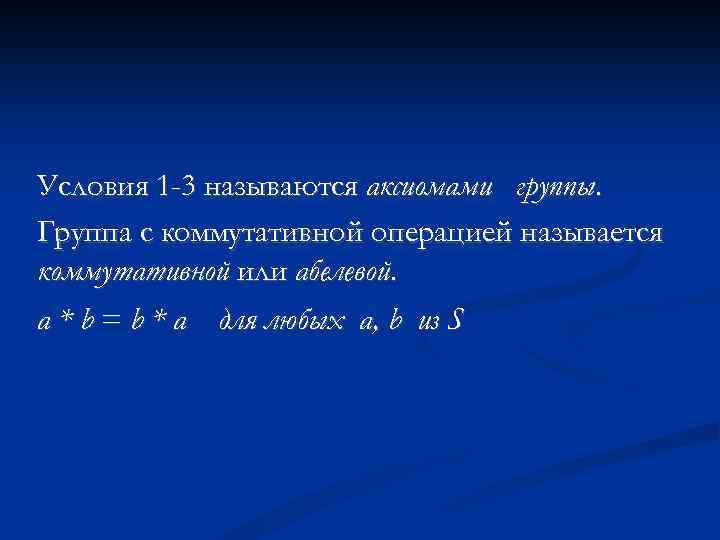 Условия 1 -3 называются аксиомами группы. Группа с коммутативной операцией называется коммутативной или абелевой.