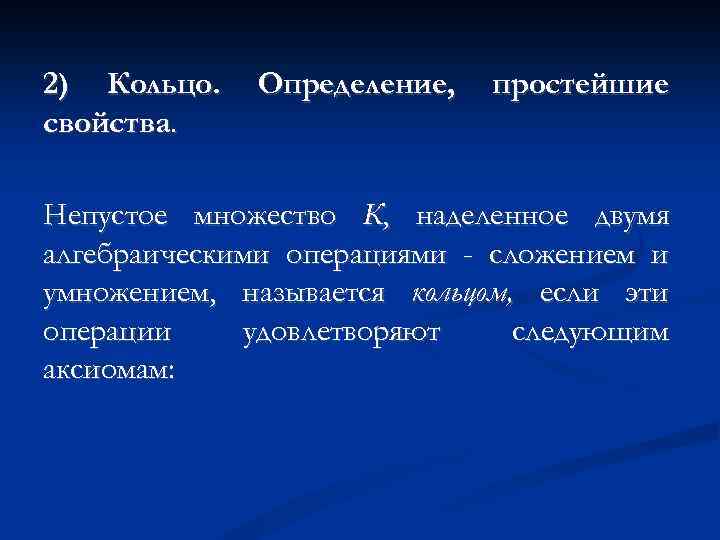 2) Кольцо. свойства. Определение, простейшие Непустое множество К, наделенное двумя алгебраическими операциями - сложением