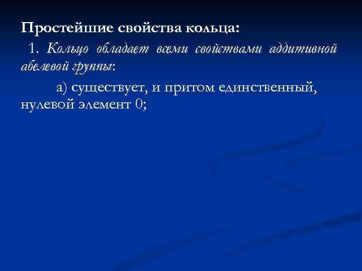 Простейшие свойства кольца: 1. Кольцо обладает всеми свойствами аддитивной абелевой группы: а) существует, и