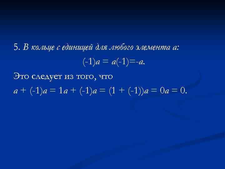5. В кольце с единицей для любого элемента а: (-1)а = а(-1)=-а. Это следует