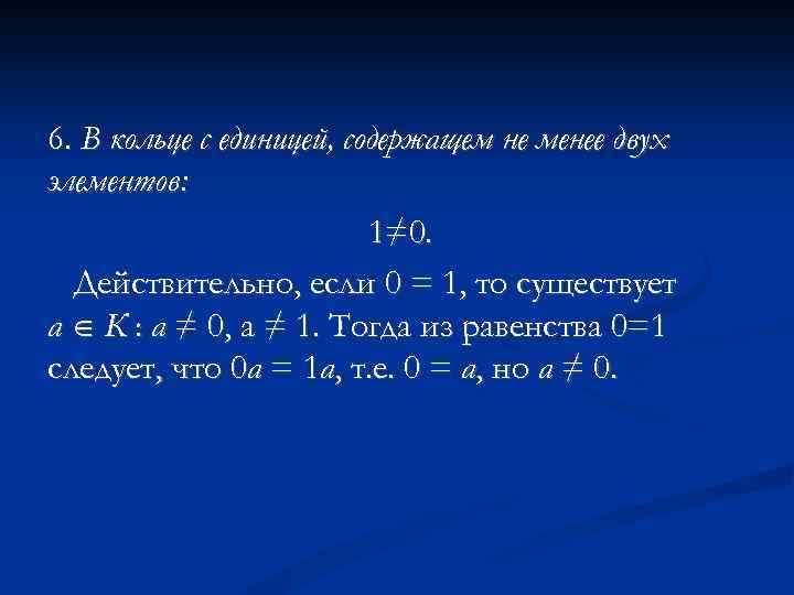 6. В кольце с единицей, содержащем не менее двух элементов: 1≠ 0. Действительно, если