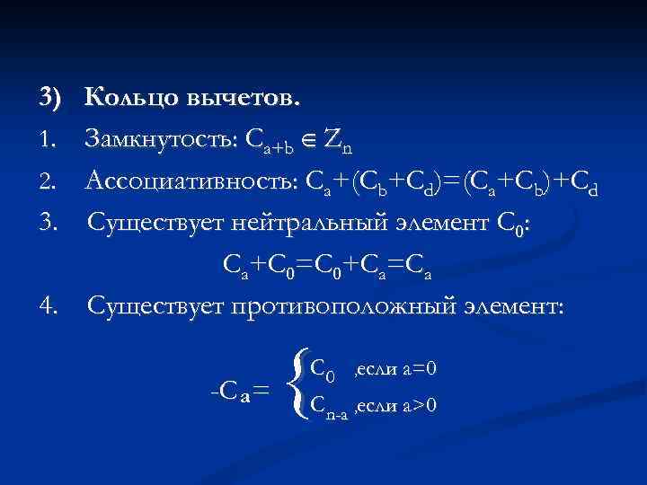 3) Кольцо вычетов. 1. Замкнутость: Ca+b Zn 2. Ассоциативность: Ca+(Cb+Cd)=(Ca+Cb)+Cd 3. Существует нейтральный элемент