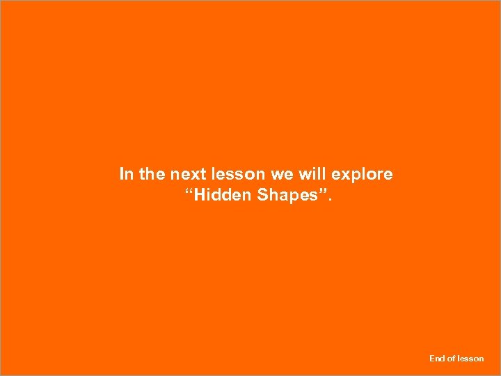 In the next lesson we will explore “Hidden Shapes”. End of lesson 