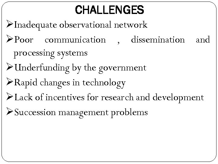 CHALLENGES ØInadequate observational network ØPoor communication , dissemination and processing systems ØUnderfunding by the