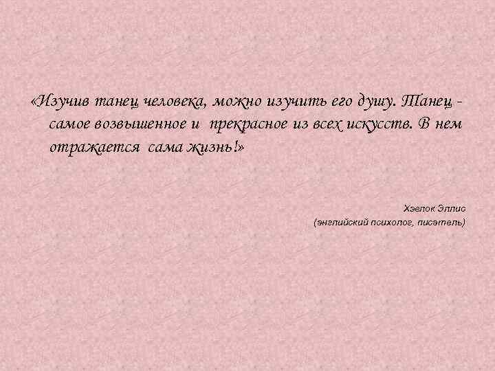  «Изучив танец человека, можно изучить его душу. Танец самое возвышенное и прекрасное из