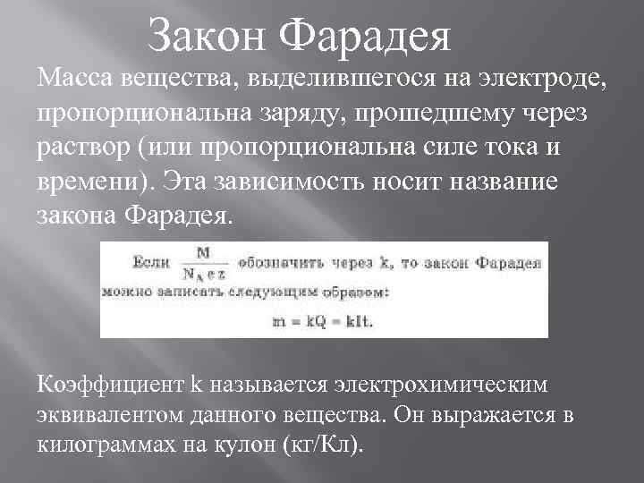 Закон Фарадея Масса вещества, выделившегося на электроде, пропорциональна заряду, прошедшему через раствор (или пропорциональна