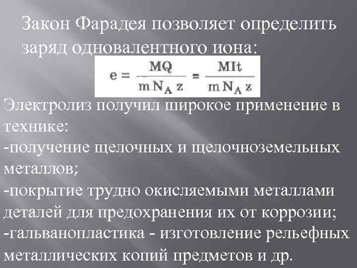 Закон Фарадея позволяет определить заряд одновалентного иона: Электролиз получил широкое применение в технике: -получение