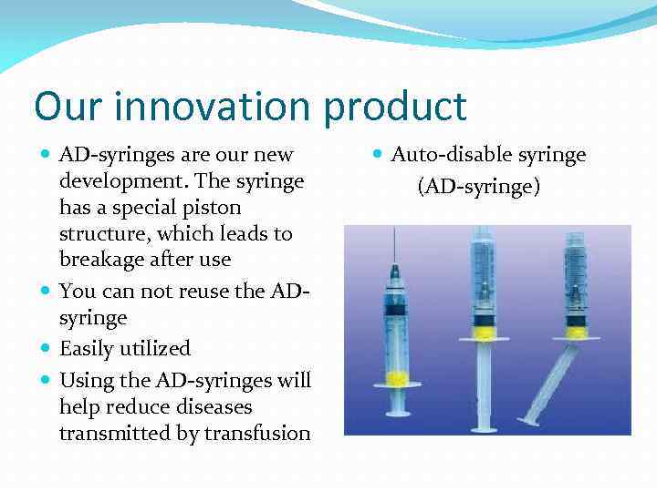 Our innovation product AD-syringes are our new development. The syringe has a special piston