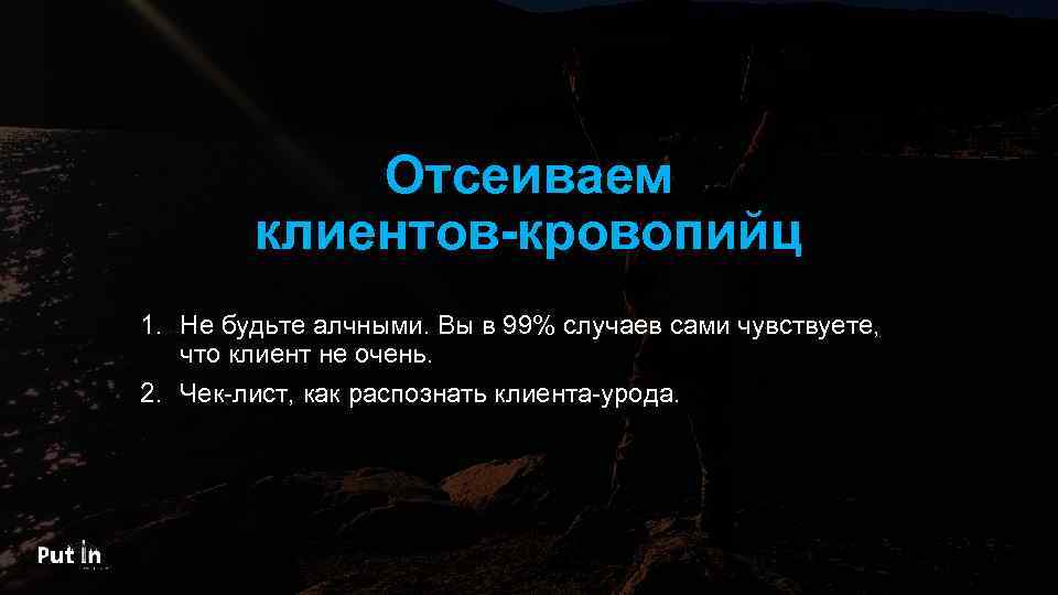 Отсеиваем клиентов-кровопийц 1. Не будьте алчными. Вы в 99% случаев сами чувствуете, что клиент