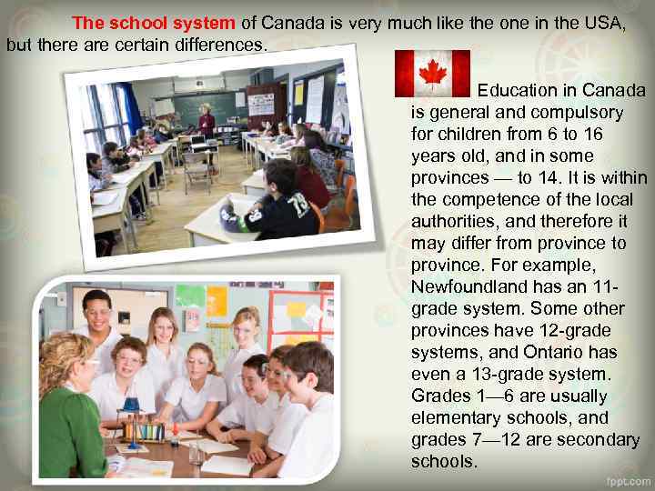 The school system of Canada is very much like the one in the USA,