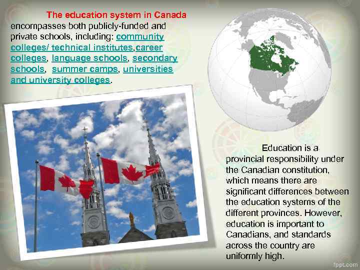 The education system in Canada encompasses both publicly-funded and private schools, including: community colleges/