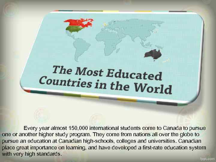 Every year almost 150, 000 international students come to Canada to pursue one or