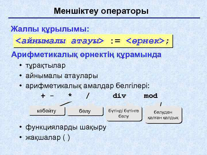 Меншіктеу операторы Жалпы құрылымы: <айнымалы атауы> : = <өрнек>; Арифметикалық өрнектің құрамында • тұрақтылар