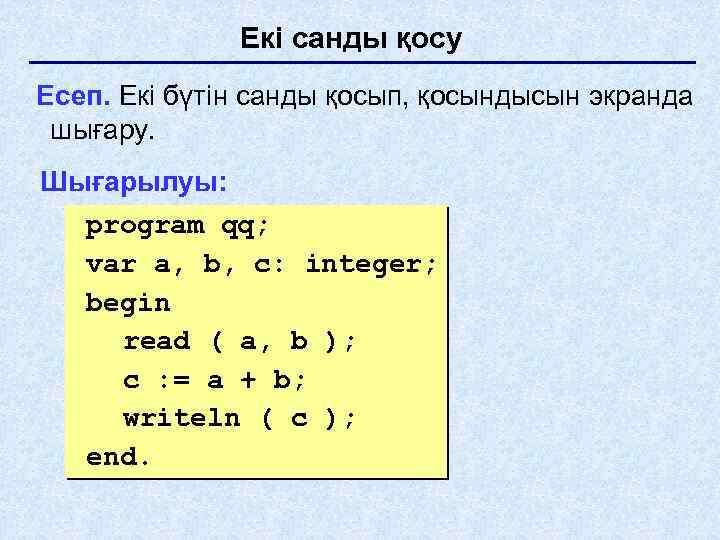 Екі санды қосу Есеп. Екі бүтін санды қосып, қосындысын экранда шығару. Шығарылуы: program qq;