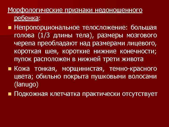 Морфологические признаки недоношенного ребенка: n Непропорциональное телосложение: большая голова (1/3 длины тела), размеры мозгового