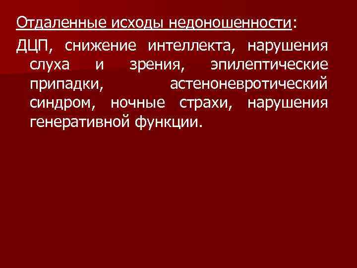 Отдаленные исходы недоношенности: ДЦП, снижение интеллекта, нарушения слуха и зрения, эпилептические припадки, астеноневротический синдром,