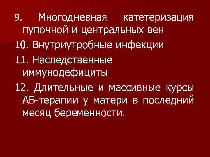 Многодневная катетеризация пупочной и центральных вен 10. Внутриутробные инфекции 11. Наследственные иммунодефициты 12. Длительные