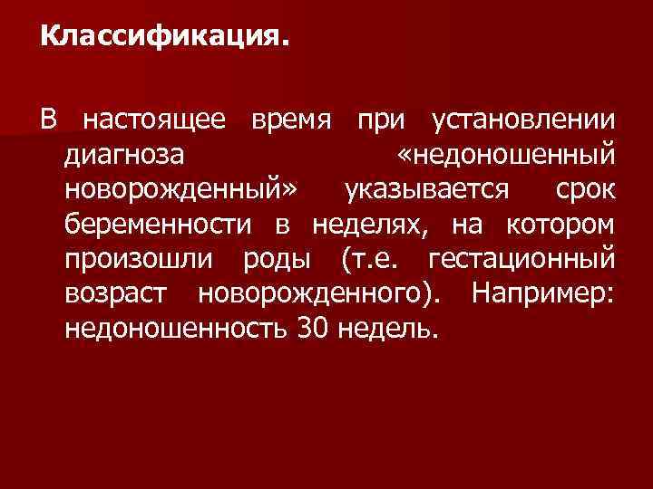 Классификация. В настоящее время при установлении диагноза «недоношенный новорожденный» указывается срок беременности в неделях,