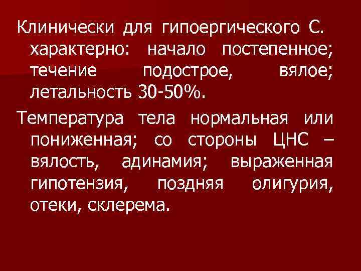 Клинически для гипоергического С. характерно: начало постепенное; течение подострое, вялое; летальность 30 -50%. Температура