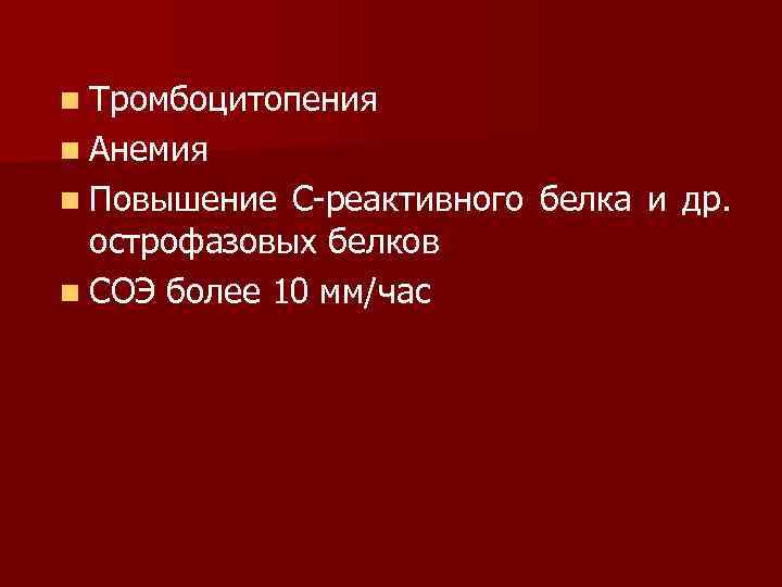 n Тромбоцитопения n Анемия n Повышение С-реактивного белка и др. острофазовых белков n СОЭ