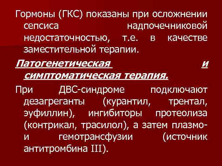 Гормоны (ГКС) показаны при осложнении сепсиса надпочечниковой недостаточностью, т. е. в качестве заместительной терапии.