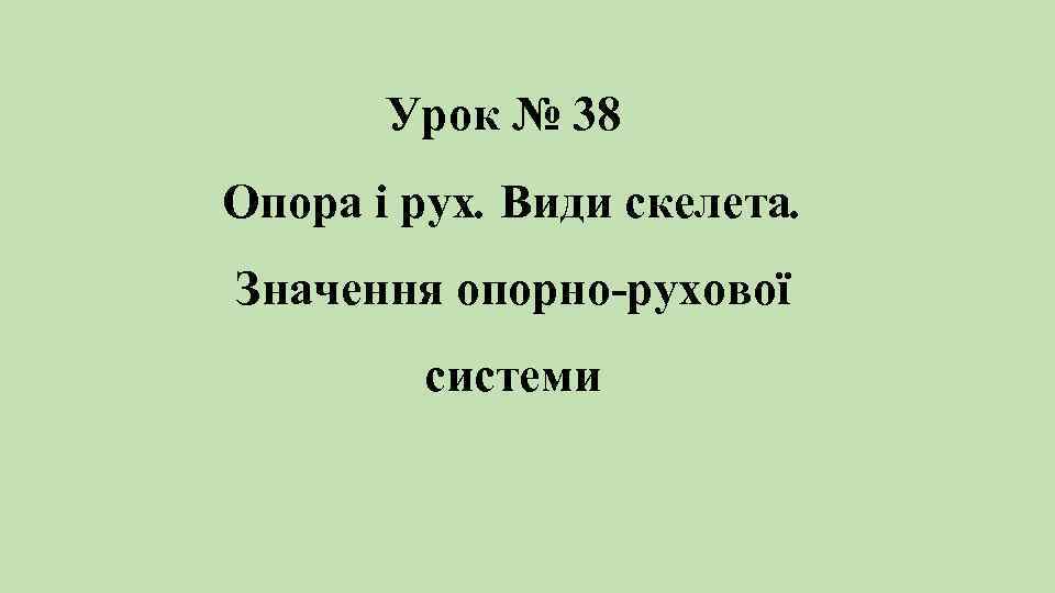 Урок № 38 Опора і рух. Види скелета. Значення опорно-рухової системи 