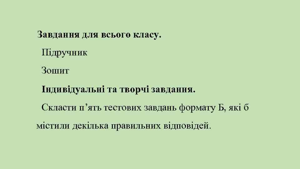 Завдання для всього класу. Підручник Зошит Індивідуальні та творчі завдання. Скласти п’ять тестових завдань