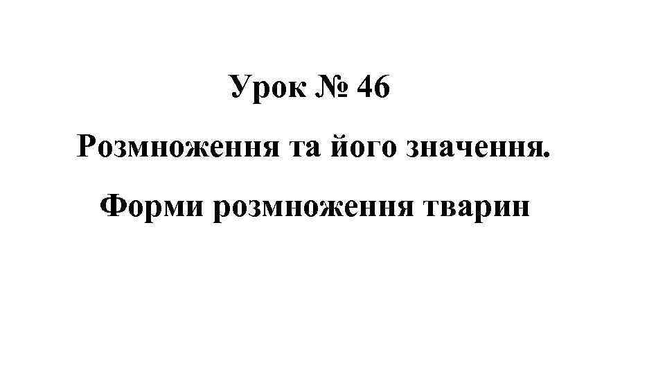 Урок № 46 Розмноження та його значення. Форми розмноження тварин 