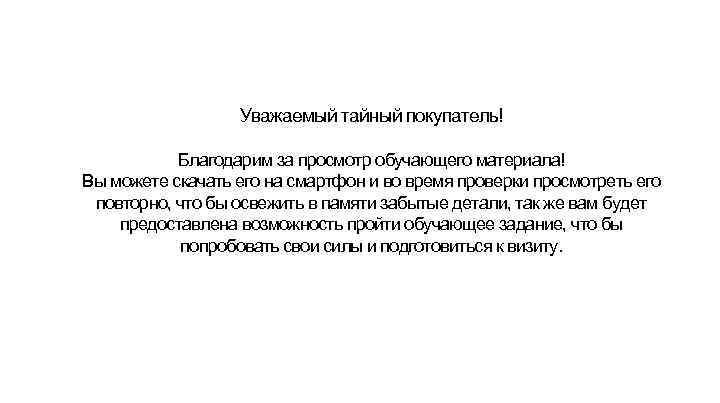 Уважаемый тайный покупатель! Благодарим за просмотр обучающего материала! Вы можете скачать его на смартфон