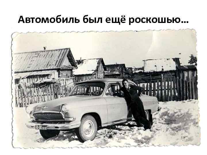 Автомобиль был ещё роскошью… 