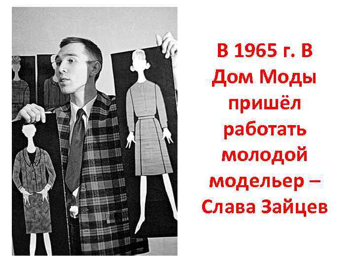 В 1965 г. В Дом Моды пришёл работать молодой модельер – Слава Зайцев 